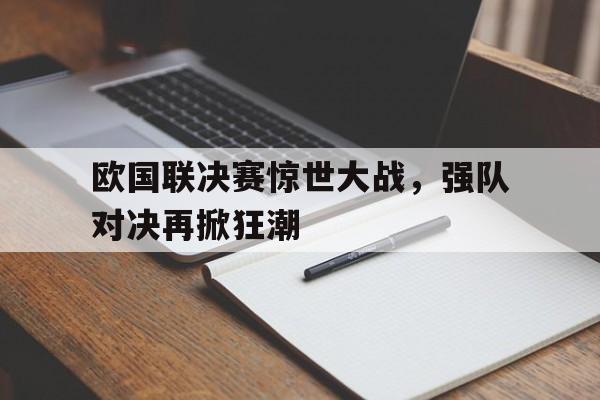 欧国联决赛惊世大战,强队对决再掀狂潮的简单介绍 欧国联决赛惊世大战,强队对决再掀狂潮的简单介绍
